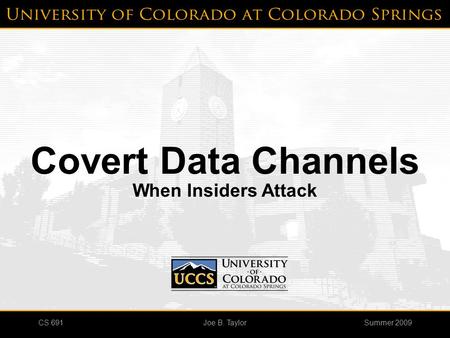 CS 691Summer 2009Joe B. Taylor Covert Data Channels When Insiders Attack.