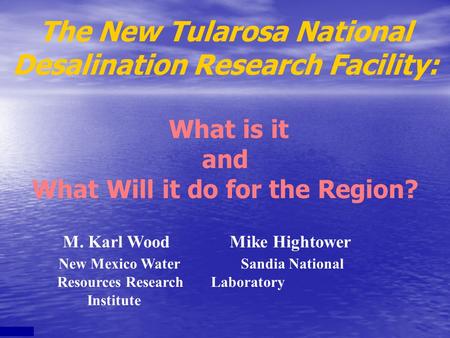 M. Karl Wood Mike Hightower New Mexico Water Sandia National Resources Research Laboratory Institute The New Tularosa National Desalination Research Facility: