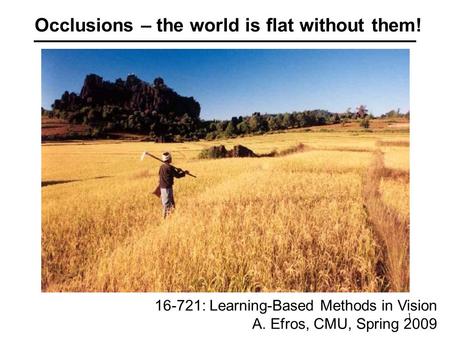 1 Occlusions – the world is flat without them! 16-721: Learning-Based Methods in Vision A. Efros, CMU, Spring 2009.