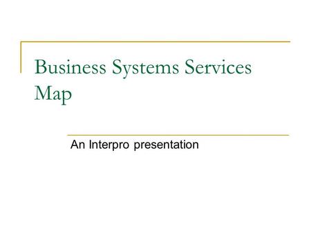 Business Systems Services Map An Interpro presentation.