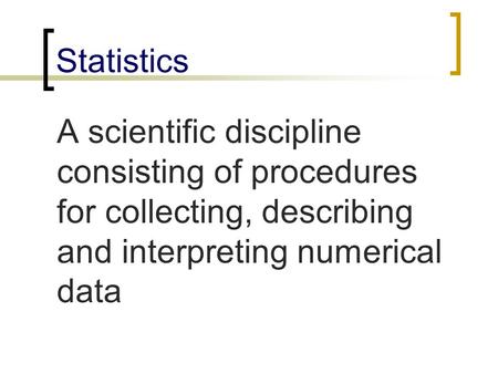 Statistics A scientific discipline consisting of procedures for collecting, describing and interpreting numerical data.