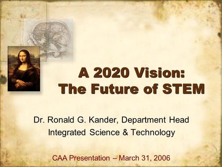 A 2020 Vision: The Future of STEM Dr. Ronald G. Kander, Department Head Integrated Science & Technology Dr. Ronald G. Kander, Department Head Integrated.