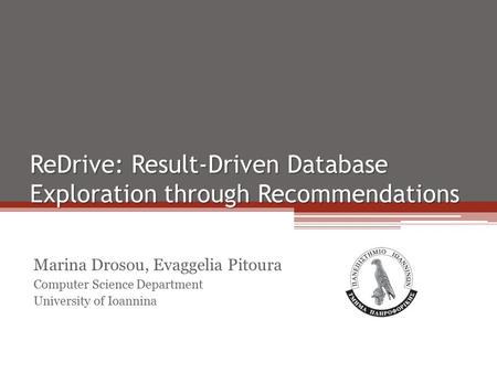 ReDrive: Result-Driven Database Exploration through Recommendations Marina Drosou, Evaggelia Pitoura Computer Science Department University of Ioannina.