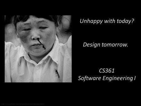 Unhappy with today? Design tomorrow. CS361 Software Engineering I