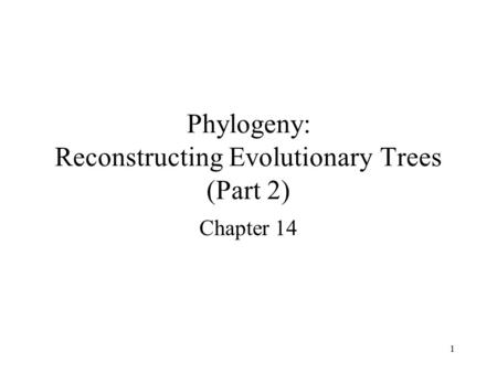 1 Phylogeny: Reconstructing Evolutionary Trees (Part 2) Chapter 14.