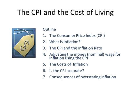 The CPI and the Cost of Living Outline 1.The Consumer Price Index (CPI) 2.What is inflation? 3.The CPI and the Inflation Rate 4.Adjusting the money (nominal)