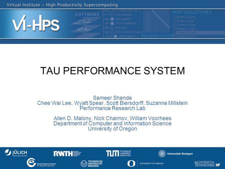 TAU PERFORMANCE SYSTEM Sameer Shende Chee Wai Lee, Wyatt Spear, Scott Biersdorff, Suzanne Millstein Performance Research Lab Allen D. Malony, Nick Chaimov,