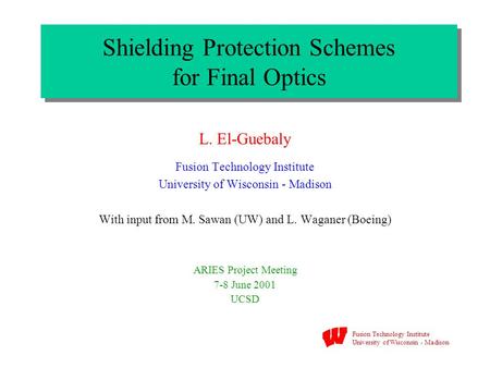 Fusion Technology Institute University of Wisconsin - Madison Shielding Protection Schemes for Final Optics L. El-Guebaly Fusion Technology Institute University.