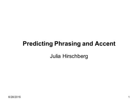 6/28/20151 Predicting Phrasing and Accent Julia Hirschberg.