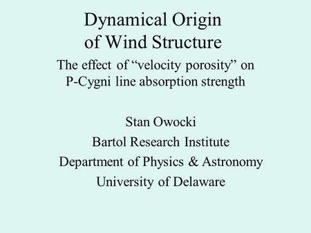 Dynamical Origin of Wind Structure The effect of “velocity porosity” on P-Cygni line absorption strength Stan Owocki Bartol Research Institute Department.