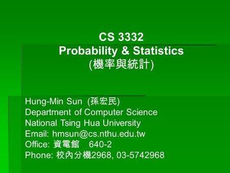 CS 3332 Probability & Statistics ( 機率與統計 ) Hung-Min Sun ( 孫宏民 ) Department of Computer Science National Tsing Hua University