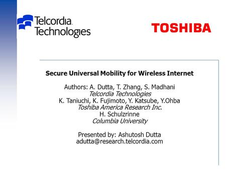 Secure Universal Mobility for Wireless Internet Authors: A. Dutta, T. Zhang, S. Madhani Telcordia Technologies K. Taniuchi, K. Fujimoto, Y. Katsube, Y.Ohba.