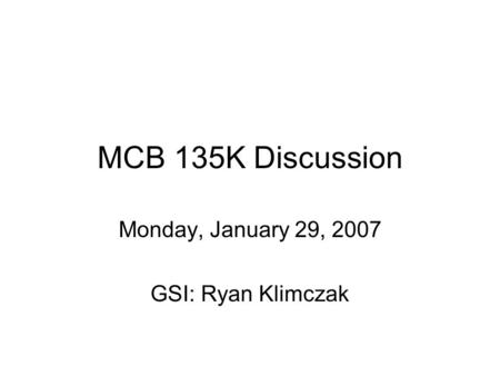 MCB 135K Discussion Monday, January 29, 2007 GSI: Ryan Klimczak.