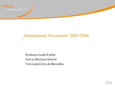 International Investment 2005-2006 Professor André Farber Solvay Business School Université Libre de Bruxelles.