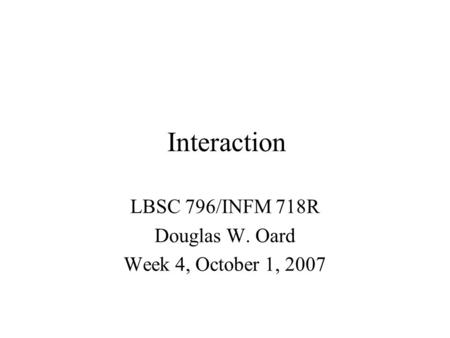 Interaction LBSC 796/INFM 718R Douglas W. Oard Week 4, October 1, 2007.