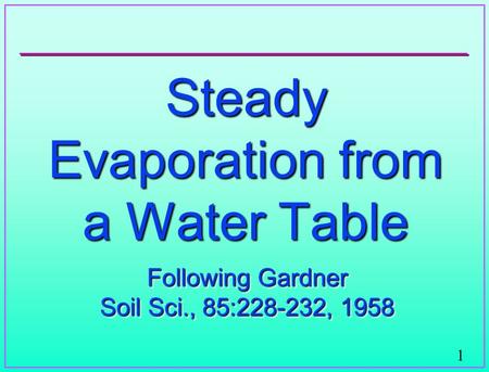 1 Steady Evaporation from a Water Table Following Gardner Soil Sci., 85:228-232, 1958 Following Gardner Soil Sci., 85:228-232, 1958.