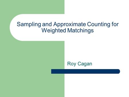 Sampling and Approximate Counting for Weighted Matchings Roy Cagan.