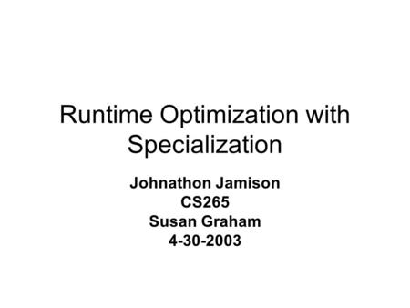 Runtime Optimization with Specialization Johnathon Jamison CS265 Susan Graham 4-30-2003.