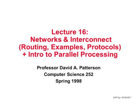 DAP Spr.‘98 ©UCB 1 Lecture 16: Networks & Interconnect (Routing, Examples, Protocols) + Intro to Parallel Processing Professor David A. Patterson Computer.