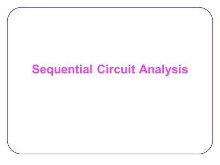 Sequential Circuit Analysis. 2 Synchronous vs. Asynch. Synchronous sequential circuit:  the behavior can be defined from knowledge of its signal at discrete.