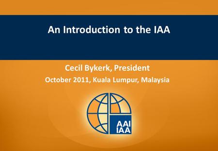 An Introduction to the IAA Cecil Bykerk, President October 2011, Kuala Lumpur, Malaysia.