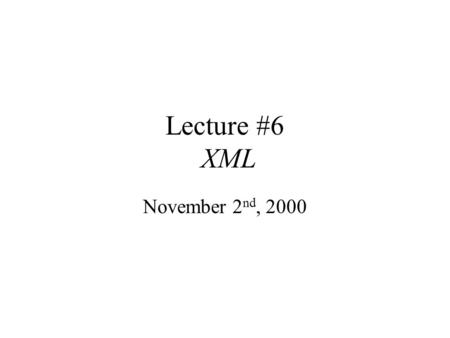 Lecture #6 XML November 2 nd, 2000. Administration Thanks for the mid-term comments Comment on the book & readings Project #2 Project #1 Homework #4 Homework.