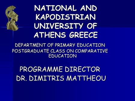 NATIONAL AND KAPODISTRIAN UNIVERSITY OF ATHENS GREECE DEPARTMENT OF PRIMARY EDUCATION POSTGRADUATE CLASS ON COMPARATIVE EDUCATION PROGRAMME DIRECTOR DR.