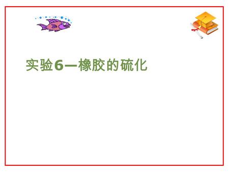 实验 6— 橡胶的硫化. 南京理工大学化工学院 一、 实验目的  1 ．了解橡胶硫化的基本原理  2 ．掌握平板硫化机的使用方法.