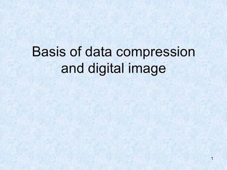 1 Basis of data compression and digital image. 2 outline Data compression Information and Entropy Digital image DCT (discrete cosine transformation) DWT.