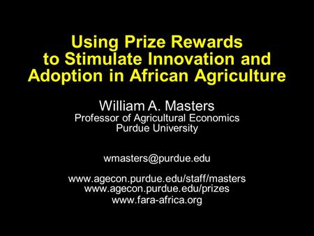 Using Prize Rewards to Stimulate Innovation and Adoption in African Agriculture William A. Masters Professor of Agricultural Economics Purdue University.