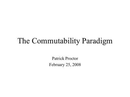 The Commutability Paradigm Patrick Proctor February 25, 2008.