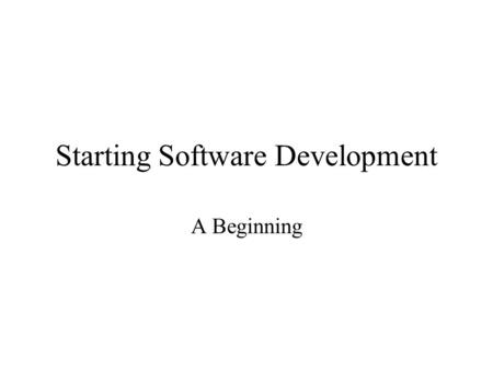 Starting Software Development A Beginning. You Learn Software Development By Doing Software development.