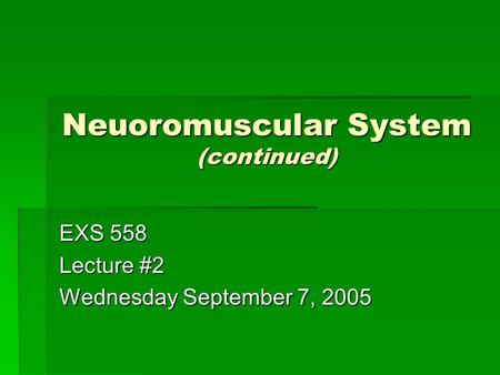 Neuoromuscular System (continued) EXS 558 Lecture #2 Wednesday September 7, 2005.