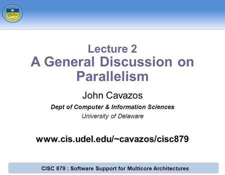 CISC 879 : Software Support for Multicore Architectures John Cavazos Dept of Computer & Information Sciences University of Delaware www.cis.udel.edu/~cavazos/cisc879.