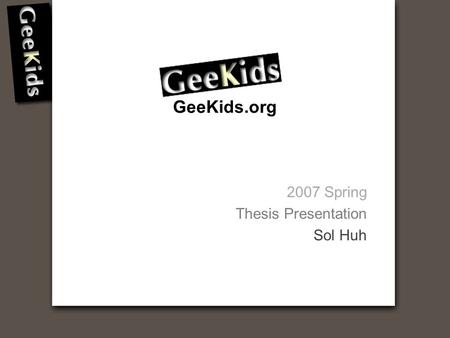 GeeKids.org 2007 Spring Thesis Presentation Sol Huh.