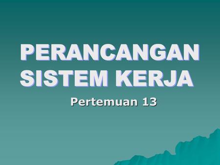 PERANCANGAN SISTEM KERJA Pertemuan 13.