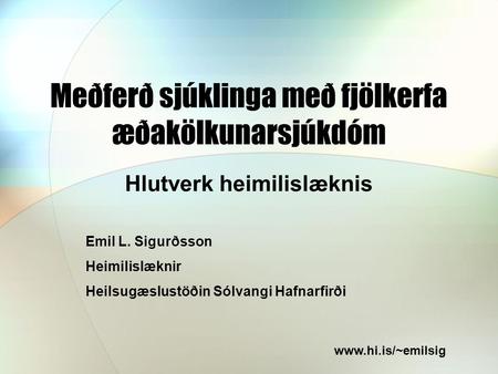 Meðferð sjúklinga með fjölkerfa æðakölkunarsjúkdóm Hlutverk heimilislæknis Emil L. Sigurðsson Heimilislæknir Heilsugæslustöðin Sólvangi Hafnarfirði www.hi.is/~emilsig.