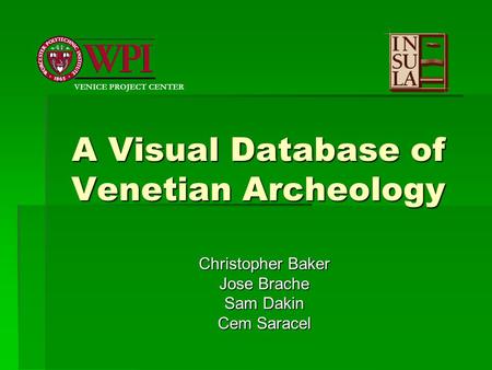 A Visual Database of Venetian Archeology Christopher Baker Jose Brache Sam Dakin Cem Saracel VENICE PROJECT CENTER.