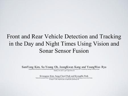 Front and Rear Vehicle Detection and Tracking in the Day and Night Times Using Vision and Sonar Sensor Fusion SamYong Kim, Se-Young Oh, JeongKwan Kang.