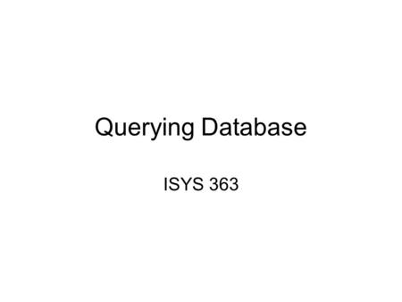 Querying Database ISYS 363. Basic Query Language Operations Selection Projection Join Aggregates: Max, Min, Sum, Avg, Count –Totals and SubTotals –GroupBy.