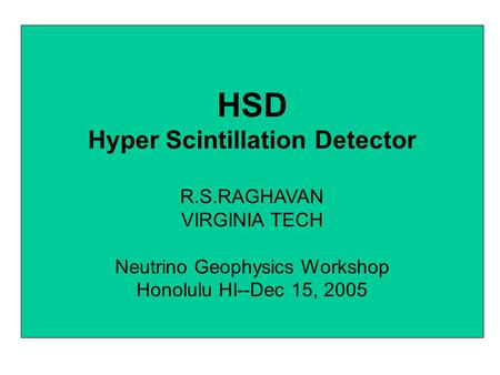 HSD Hyper Scintillation Detector R.S.RAGHAVAN VIRGINIA TECH Neutrino Geophysics Workshop Honolulu HI--Dec 15, 2005.