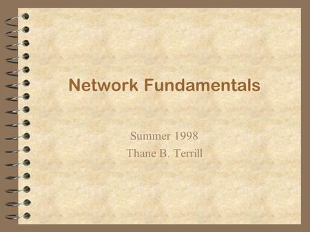 Network Fundamentals Summer 1998 Thane B. Terrill.