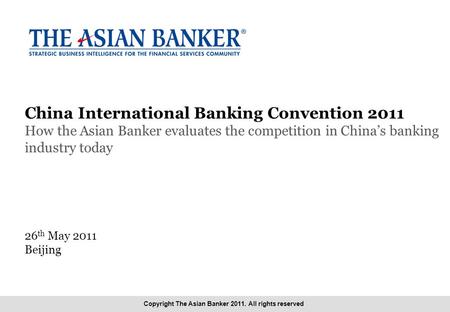 Copyright The Asian Banker 2010. All rights reserved 1/104 Copyright The Asian Banker 2011. All rights reserved China International Banking Convention.