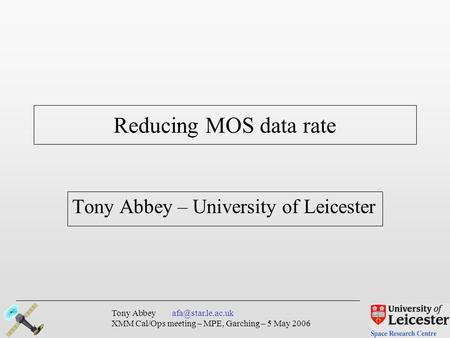 Tony Abbey XMM Cal/Ops meeting – MPE, Garching – 5 May 2006 Tony Abbey – University of Leicester Reducing MOS data rate.