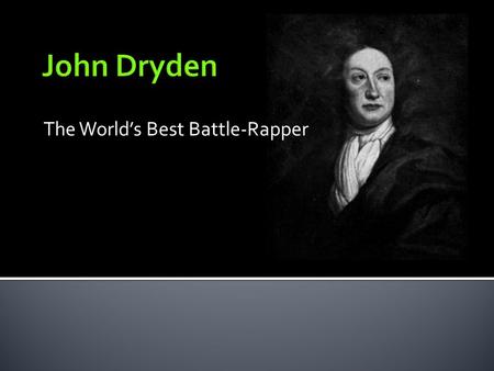 The World’s Best Battle-Rapper.  Education  1659 – 62: Political/monarchical verse  1663 – 65: Dabbling in Plays  1666 – 78: POWER-PERIOD – Criticism,