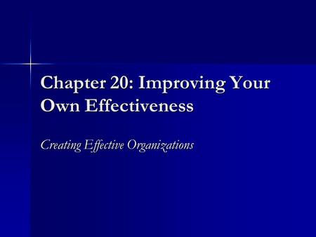 Chapter 20: Improving Your Own Effectiveness Creating Effective Organizations.