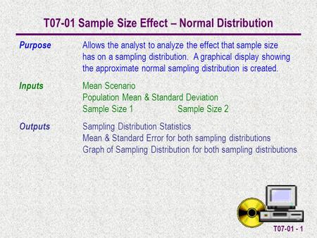 T07-01 - 1 T07-01 Sample Size Effect – Normal Distribution Purpose Allows the analyst to analyze the effect that sample size has on a sampling distribution.