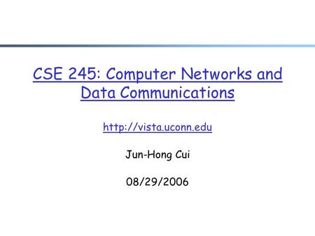 CSE 245: Computer Networks and Data Communications  Jun-Hong Cui 08/29/2006.