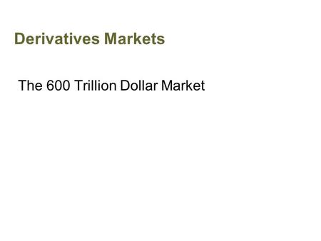 Derivatives Markets The 600 Trillion Dollar Market.