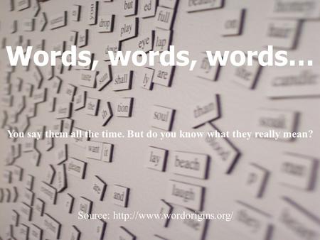 Words, words, words… You say them all the time. But do you know what they really mean? Source: